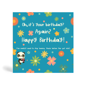 Teal 150mm square eco-friendly, tree free, birthday greeting card with several colourful flowers and Panda sitting on a green flower holding a present. The card says, Oh, it’s your birthday? Again?  Happy Birthday! You really need to stop having these before you get old.
